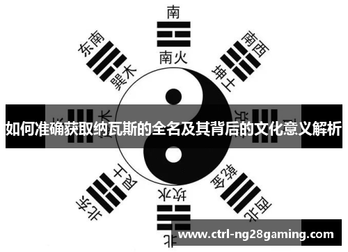 如何准确获取纳瓦斯的全名及其背后的文化意义解析