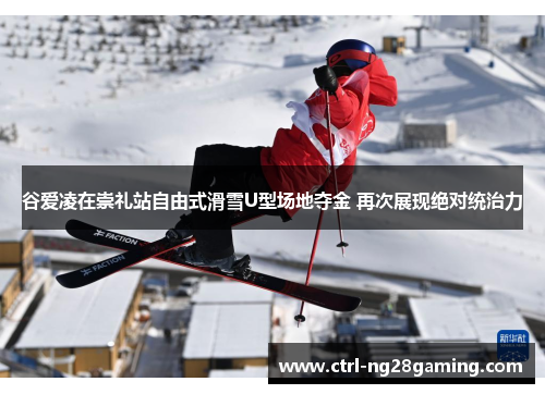 谷爱凌在崇礼站自由式滑雪U型场地夺金 再次展现绝对统治力