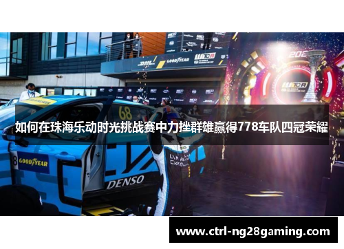 如何在珠海乐动时光挑战赛中力挫群雄赢得778车队四冠荣耀