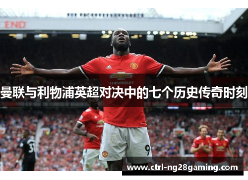 曼联与利物浦英超对决中的七个历史传奇时刻