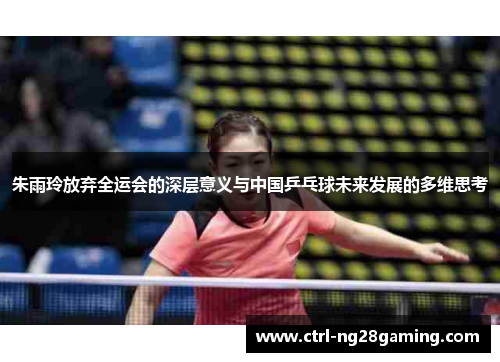 朱雨玲放弃全运会的深层意义与中国乒乓球未来发展的多维思考