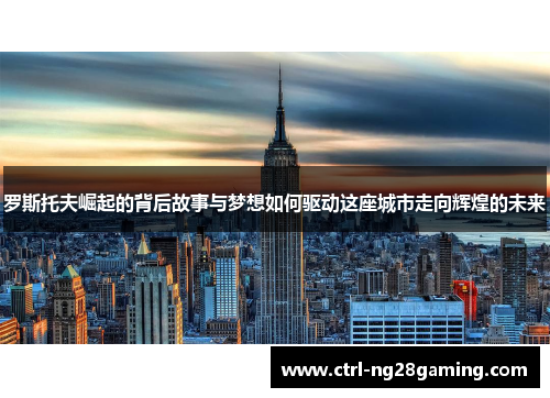 罗斯托夫崛起的背后故事与梦想如何驱动这座城市走向辉煌的未来