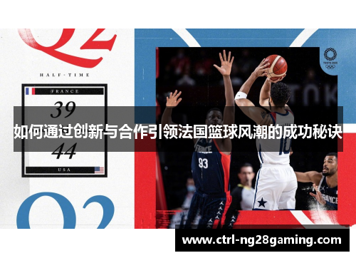 如何通过创新与合作引领法国篮球风潮的成功秘诀