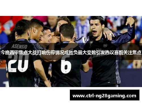 今晚西甲焦点大战打响伤停情况成胜负最大变数引发热议赛前关注焦点