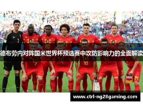 德布劳内对阵国米世界杯预选赛中攻防影响力的全面解读