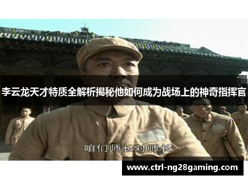 李云龙天才特质全解析揭秘他如何成为战场上的神奇指挥官