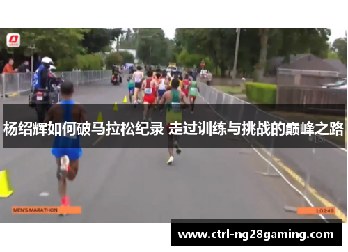 杨绍辉如何破马拉松纪录 走过训练与挑战的巅峰之路