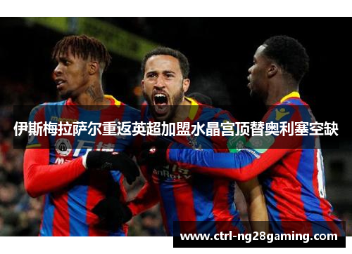 伊斯梅拉萨尔重返英超加盟水晶宫顶替奥利塞空缺