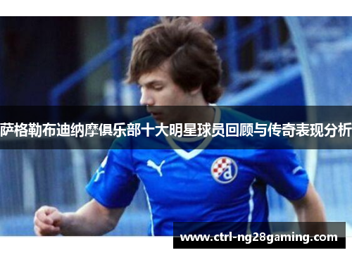 萨格勒布迪纳摩俱乐部十大明星球员回顾与传奇表现分析