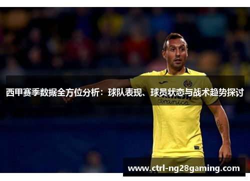 西甲赛季数据全方位分析：球队表现、球员状态与战术趋势探讨