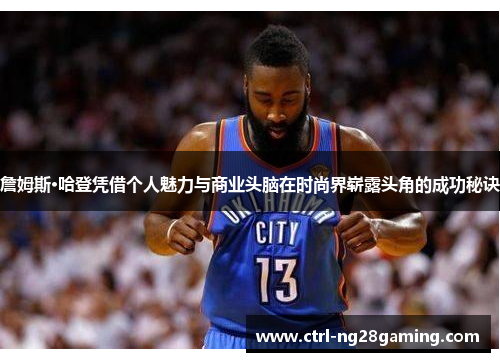 詹姆斯·哈登凭借个人魅力与商业头脑在时尚界崭露头角的成功秘诀