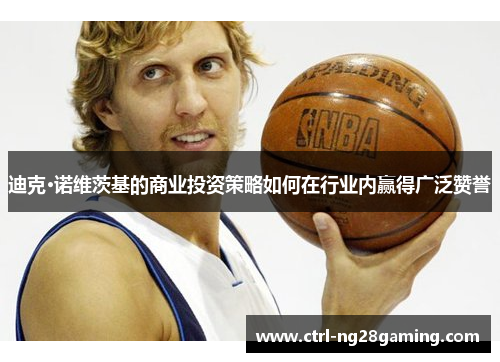 迪克·诺维茨基的商业投资策略如何在行业内赢得广泛赞誉