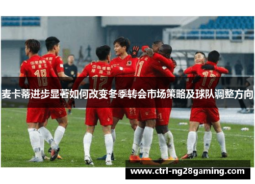 麦卡蒂进步显著如何改变冬季转会市场策略及球队调整方向